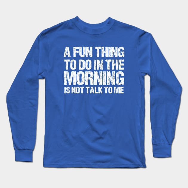 a fun thing to do in the morning is not talk to me Long Sleeve T-Shirt by bisho2412